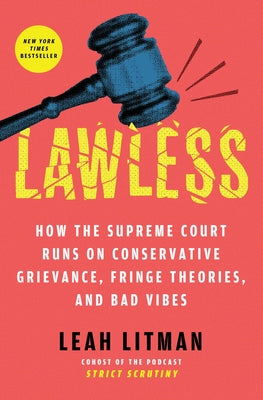 Lawless: How the Supreme Court Runs on Conservative Grievance, Fringe Theories, and Bad Vibes by Litman, Leah book cover