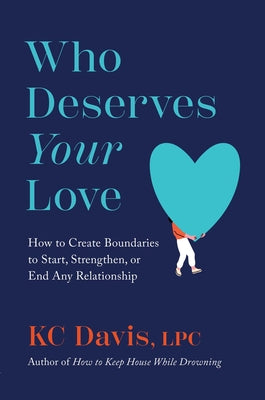 Who Deserves Your Love: How to Create Boundaries to Start, Strengthen, or End Any Relationship by Kc Davis book cover