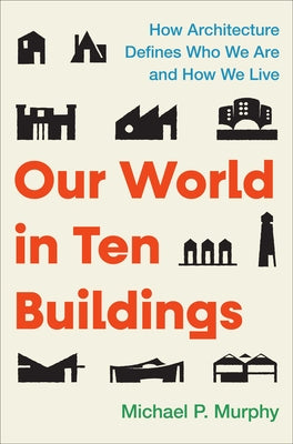 Our World in Ten Buildings: How Architecture Defines Who We Are and How We Live by Murphy, Michael book cover
