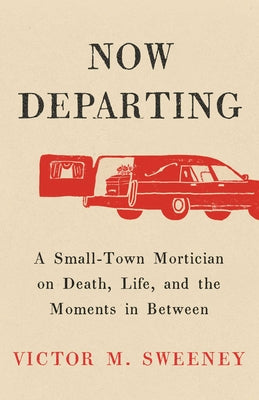 Book cover of Now Departing: A Small-Town Mortician on Death, Life, and the Moments in Between by Sweeney, Victor M.
