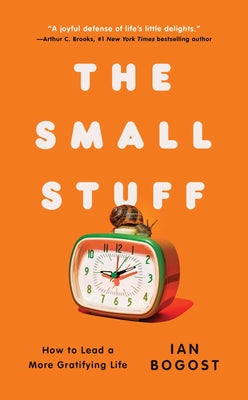 The Small Stuff: How to Lead a More Gratifying Life by Bogost, Ian book cover