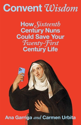 Book cover of Convent Wisdom: How Sixteenth-Century Nuns Could Save Your Twenty-First-Century Life by Garriga, Ana