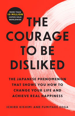 Book cover of The Courage to Be Disliked: The Japanese Phenomenon That Shows You How to Change Your Life and Achieve Real Happiness by Kishimi, Ichiro