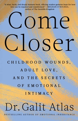 Come Closer: Childhood Wounds, Adult Love, and the Secrets of Emotional Intimacy by Galit Atlas book cover