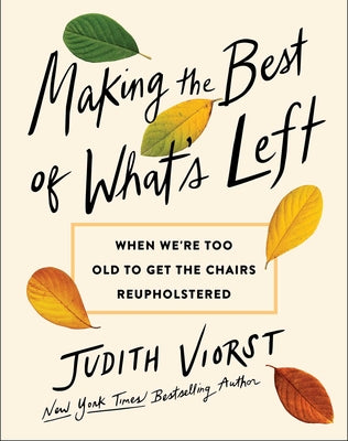 Book cover of Making the Best of What's Left: When We're Too Old to Get the Chairs Reupholstered by Viorst, Judith