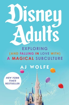 Book cover of Disney Adults: Exploring (and Falling in Love With) a Magical Subculture by Wolfe, Aj