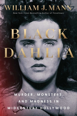 Book cover of Black Dahlia: Murder, Monsters, and Madness in Midcentury Hollywood by Mann, William J.