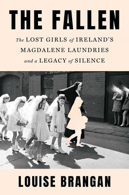 The Fallen: The Lost Girls of Ireland's Magdalene Laundries and a Legacy of Silence by Brangan, Louise book cover