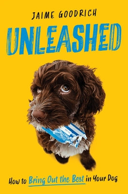 Unleashed: How to Bring Out the Best in Your Dog by Goodrich, Jaime book cover
