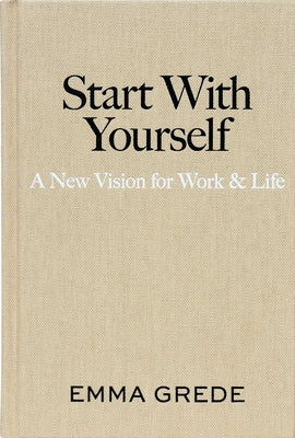 Book cover of Start with Yourself: A New Vision for Work & Life by Grede, Emma