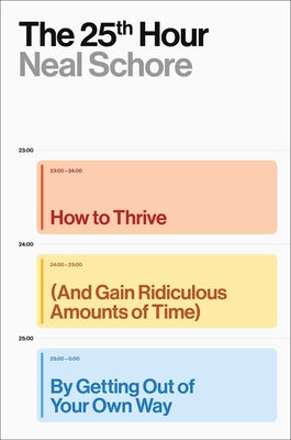 The 25th Hour: How to Thrive (and Gain Ridiculous Amounts of Time) by Getting Out of Your Own Way by Schore, Neal book cover