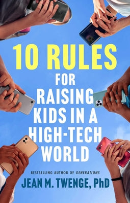 Book cover of 10 Rules for Raising Kids in a High-Tech World: How Parents Can Stop Smartphones, Social Media, and Gaming from Taking Over Their Children's Lives by Twenge, Jean M.