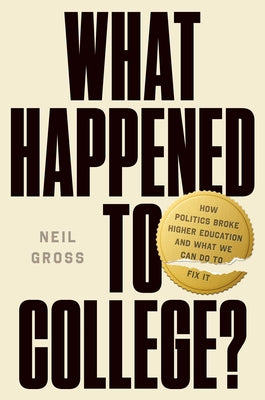 What Happened to College?: How Politics Broke Higher Education and What We Can Do to Fix It by Gross, Neil book cover