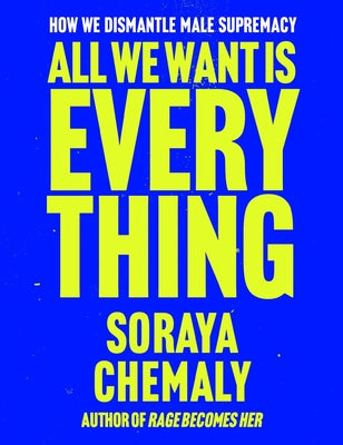 Book cover of All We Want Is Everything: How We Dismantle Male Supremacy by Chemaly, Soraya