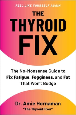 The Thyroid Fix: The No-Nonsense Guide to Fix Fatigue, Fogginess, and Fat That Won't Budge by Hornaman, Amie book cover