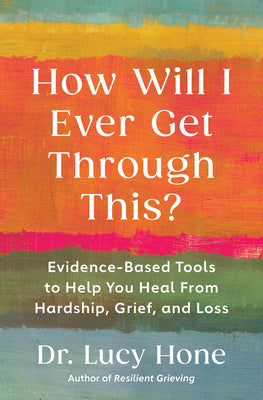 How Will I Ever Get Through This?: Evidence-Based Tools to Help You Heal from Hardship, Grief, and Loss by Hone, Lucy book cover