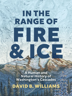 In the Range of Fire and Ice: A Human and Natural History of Washington's Cascades by Williams, David B. book cover