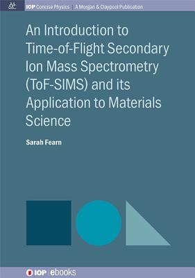 An Introduction to Time-of-Flight Secondary Ion Mass Spectrometry (ToF-SIMS) and its Application to Materials Science by Sarah Fearn book cover