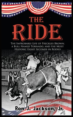 The Ride: The Improbable Life of Freckles Brown, a Bull Named Tornado, and the Most Historic Eight Seconds in Rodeo by Ron J., Jr. Jackson book cover