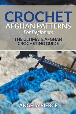 Book cover of Crochet Afghan Patterns For Beginners: The Ultimate Afghan Crocheting Guide by Pierce, Angela