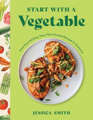 Book cover of Start with a Vegetable: More Than 100 Easy, Tasty, Plant-Forward Recipes for Everyone by Smith, Jessica