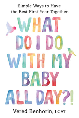 Book cover of What Do I Do with My Baby All Day?!: Simple Ways to Have the Best First Year Together by Benhorin, Vered