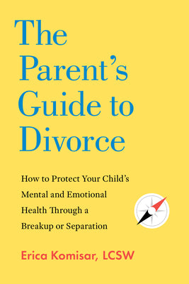 The Parent's Guide to Divorce: How to Protect Your Child's Mental and Emotional Health Through a Breakup or Separation by Komisar, Erica book cover