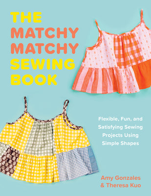 Book cover of The Matchy Matchy Sewing Book: Flexible, Fun, and Satisfying Sewing Projects Using Simple Shapes by Gonzales, Amy