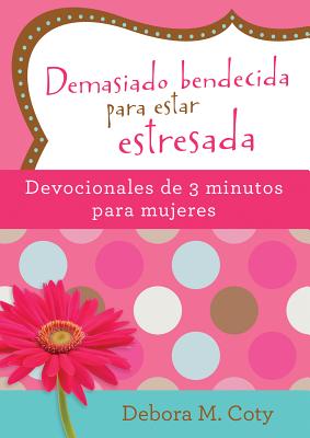 Book cover of Demasiado Bendecida Para Estar Estresada: Devocionales de 3 Minutos Para Mujeres by Coty, Debora M.