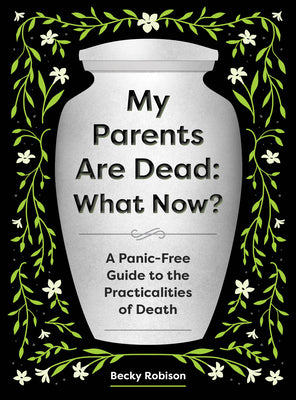 Book cover of My Parents Are Dead: What Now?: A Panic-Free Guide to the Practicalities of Death by Robison, Becky