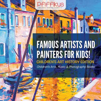 Famous Artists and Painters for Kids! Children's Art History Edition - Children's Arts, Music & Photography Books by Pfiffikus book cover