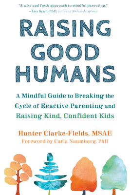 Book cover of Raising Good Humans: A Mindful Guide to Breaking the Cycle of Reactive Parenting and Raising Kind, Confident Kids by Clarke-Fields, Hunter