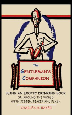 The Gentleman's Companion: Being an Exotic Drinking Book Or, Around the World with Jigger, Beaker and Flask by Charles Henry Baker book cover