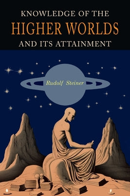 Knowledge of the Higher Worlds and Its Attainment: A Revised and Enlarged Edition of The Way of Initiation and Initiation and Its Results by Rudolf Steiner book cover