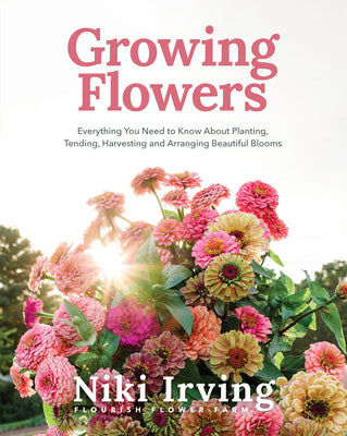 Book cover of Growing Flowers: Everything You Need to Know about Planting, Tending, Harvesting and Arranging Beautiful Blooms (Flower Gardening, Beautiful Flowers t by Irving, Niki