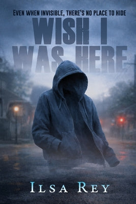 Wish I Was Here: Even When Invisible, There's No Place to Hide by Ilsa Rey book cover