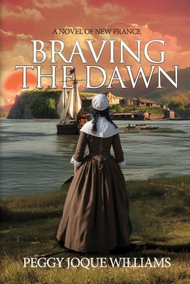 Braving the Dawn: A Novel of New France by Peggy Joque Williams book cover