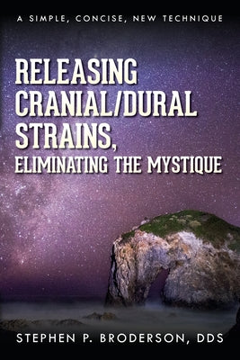 Releasing Cranial/Dural Strains, Eliminating the Mystique: A Simple, Concise, New Technique by Stephen P. Broderson book cover