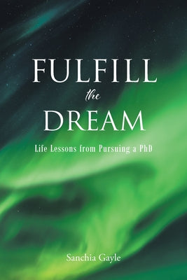 Book cover of Fulfill the Dream: Life Lessons from Pursuing a PhD by Gayle, Sanchia