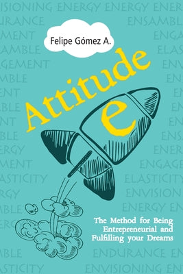 Attitude-E: The Method for Being Entrepreneurial and Fulfilling your Dreams by Gomez, Felipe book cover