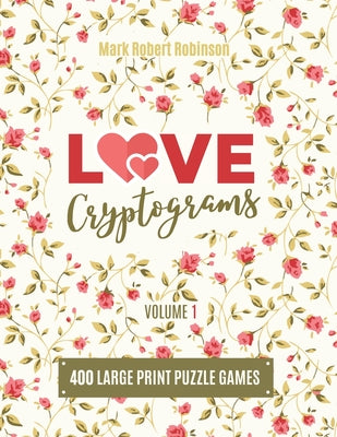 Book cover of Love Cryptograms: Book Of Cryptograms, Easy Cryptograms, Hard Cryptograms, Cryptograms Quotes, The Puzzle Cryptogram about Love - Volume by Robinson, Mark Robert