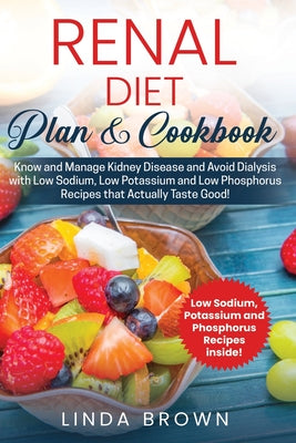 Renal Diet Plan & Cookbook: Know and Manage Kidney Disease and Avoid Dialysis with Low Sodium, Low Potassium, and Low Phosphorus Recipes that Actu by Linda Brown book cover