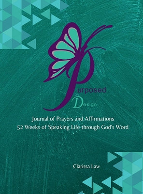 Purpose by Design Journal of Prayers and Affirmations: 52 Weeks of Speaking LIFE through God's word by Clarissa Law book cover