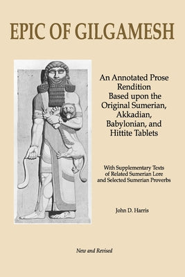 Epic of Gilgamesh: An Annotated Prose Rendition Based upon the Original Akkadian, Babylonian, Hittite and Sumerian Tablets with Supplementary Text . by Harris, John D. book cover