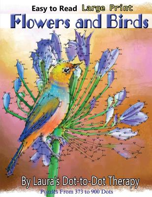 Book cover of Easy to Read Large Print Flowers and Birds: Puzzles From 373 to 900 Dots by Laura's Dot to Dot Therapy