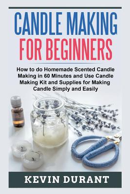 Candle Making for Beginners: How to learn Candle Making in 60 minutes and send it to your friends as a cool gift by Kevin Durant book cover