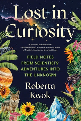 Lost in Curiosity: Field Notes from Scientists' Adventures Into the Unknown by Kwok, Roberta book cover