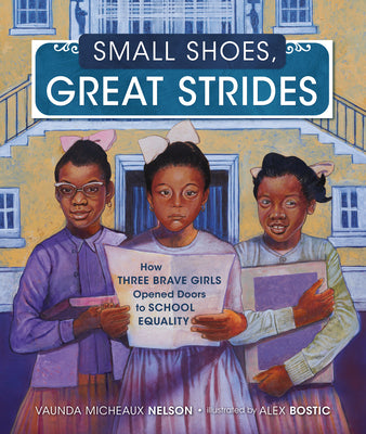 Book cover of Small Shoes, Great Strides: How Three Brave Girls Opened Doors to School Equality by Nelson, Vaunda Micheaux