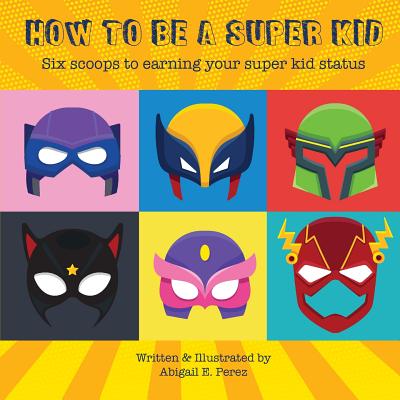 How to Be a Super Kid: Six scoops to earning your super kid status by Abigail E. Perez book cover