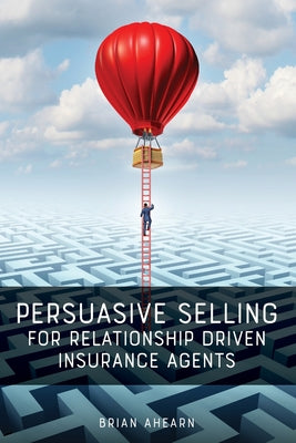 Persuasive Selling for Relationship Driven Insurance Agents by Brian Ahearn book cover